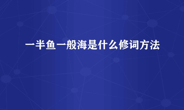 一半鱼一般海是什么修词方法