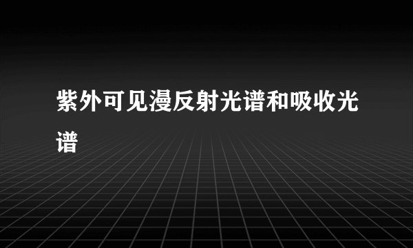 紫外可见漫反射光谱和吸收光谱
