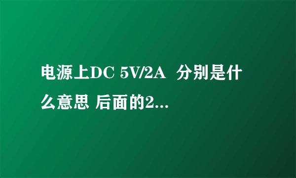 电源上DC 5V/2A 分别是什么意思 后面的2A是什么意思