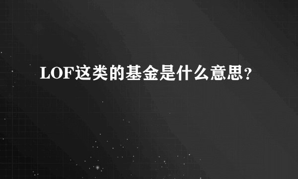 LOF这类的基金是什么意思?