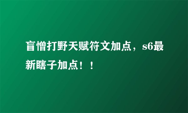 盲憎打野天赋符文加点,s6最新瞎子加点!!