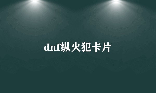 dnf纵火犯卡片