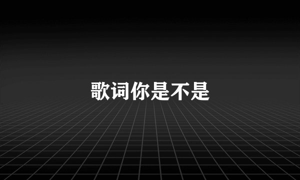 歌词你是不是