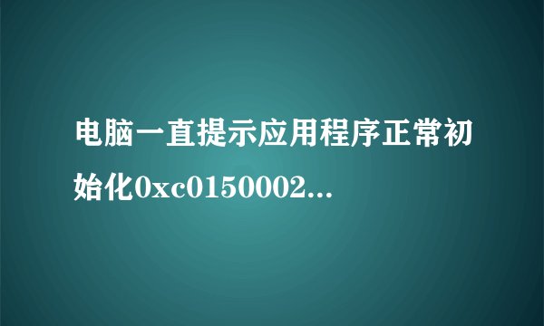 电脑一直提示应用程序正常初始化0xc0150002失败 ,怎么解决啊