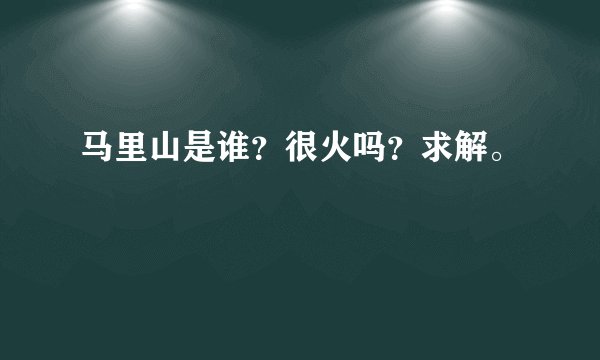 马里山是谁?很火吗?求解。