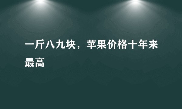 一斤八九块，苹果价格十年来最高