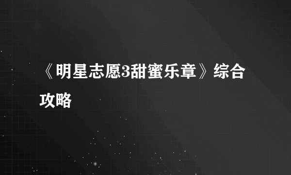 《明星志愿3甜蜜乐章》综合攻略