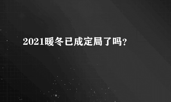 2021暖冬已成定局了吗?