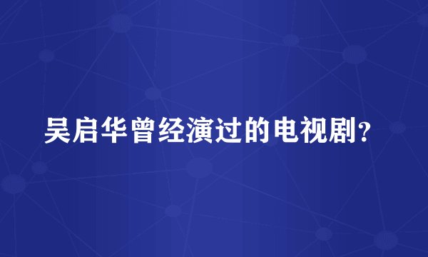 吴启华曾经演过的电视剧？