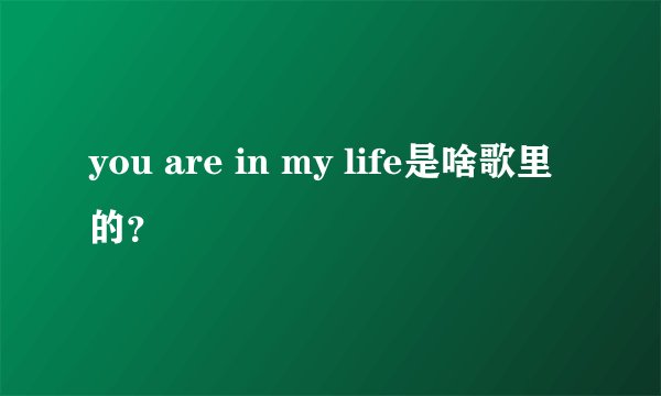 you are in my life是啥歌里的？