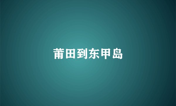 莆田到东甲岛