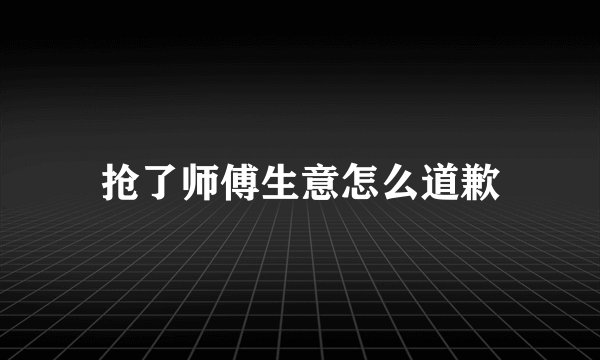 抢了师傅生意怎么道歉