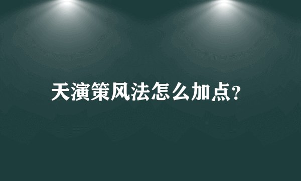 天演策风法怎么加点?