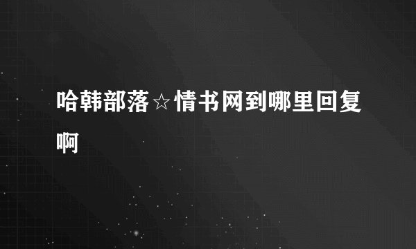 哈韩部落☆情书网到哪里回复啊