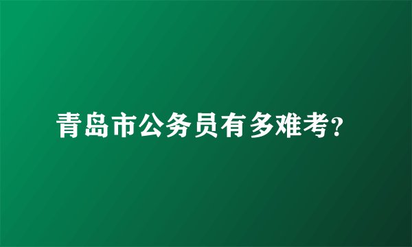 青岛市公务员有多难考？