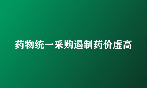 药物统一采购遏制药价虚高
