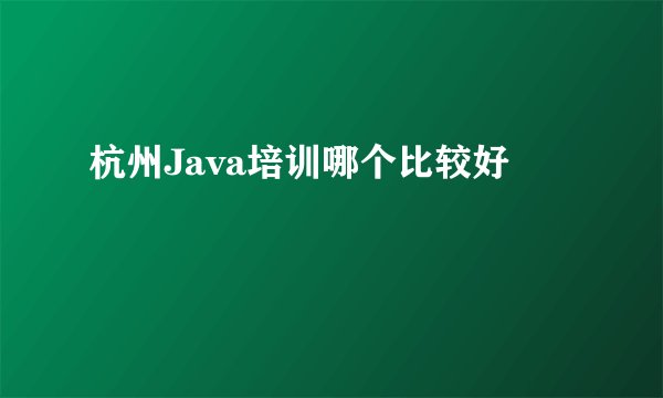 杭州Java培训哪个比较好