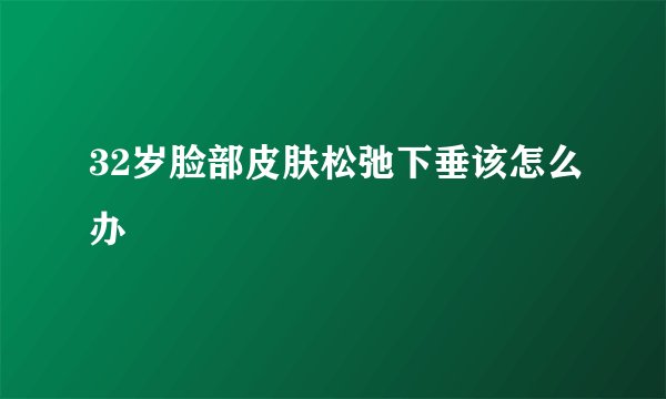 32岁脸部皮肤松弛下垂该怎么办