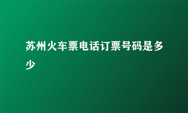 苏州火车票电话订票号码是多少