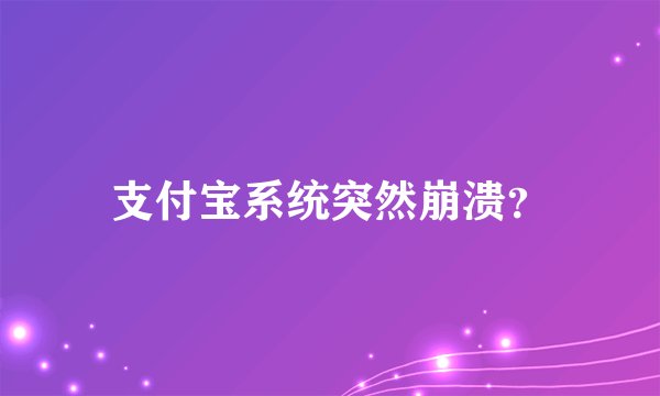 支付宝系统突然崩溃？