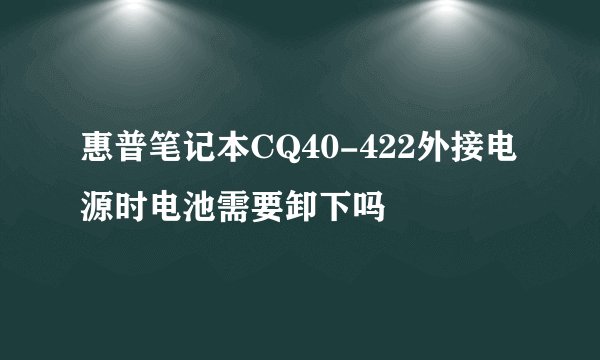 惠普笔记本CQ40-422外接电源时电池需要卸下吗