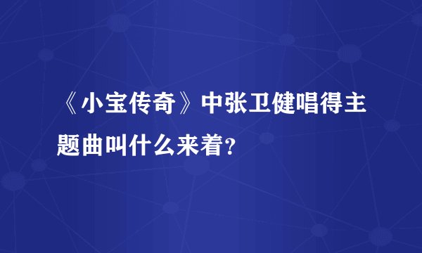 《小宝传奇》中张卫健唱得主题曲叫什么来着?