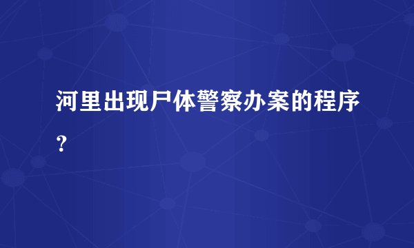 河里出现尸体警察办案的程序？