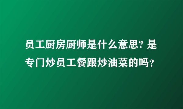 员工厨房厨师是什么意思? 是专门炒员工餐跟炒油菜的吗?