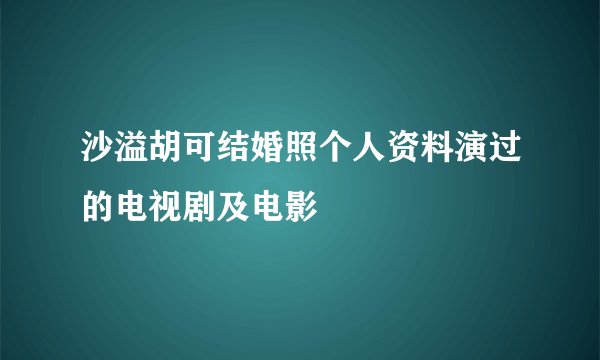 沙溢胡可结婚照个人资料演过的电视剧及电影