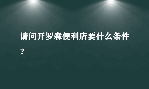 请问开罗森便利店要什么条件？
