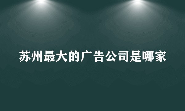 苏州最大的广告公司是哪家