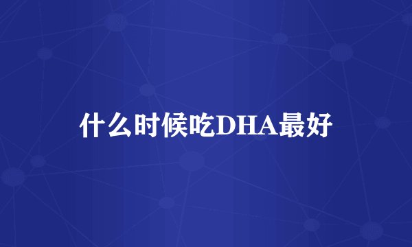 什么时候吃DHA最好