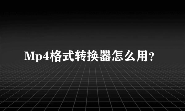 Mp4格式转换器怎么用?