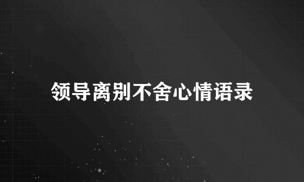 领导离别不舍心情语录