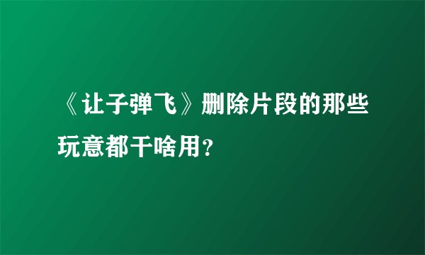 《让子弹飞》删除片段的那些玩意都干啥用？