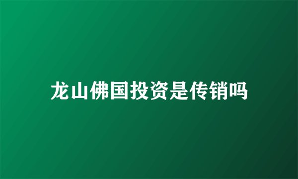 龙山佛国投资是传销吗