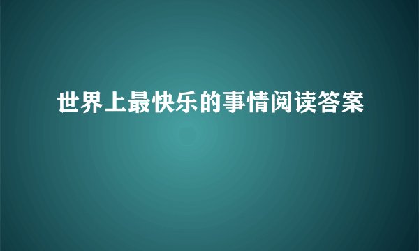 世界上最快乐的事情阅读答案