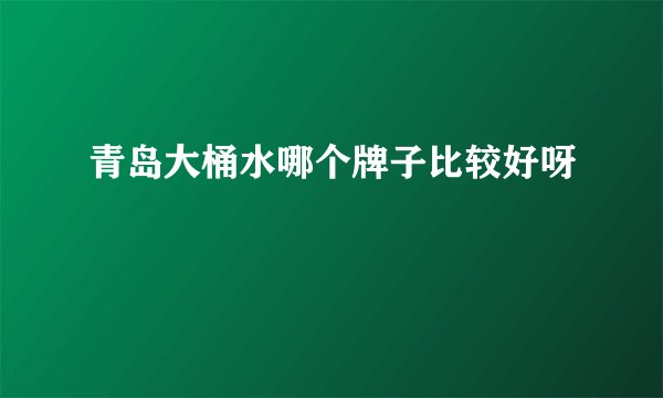 青岛大桶水哪个牌子比较好呀