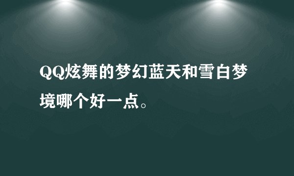 QQ炫舞的梦幻蓝天和雪白梦境哪个好一点。