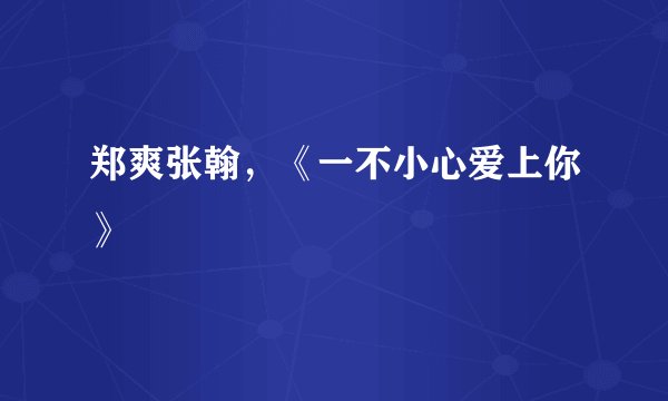 郑爽张翰，《一不小心爱上你》