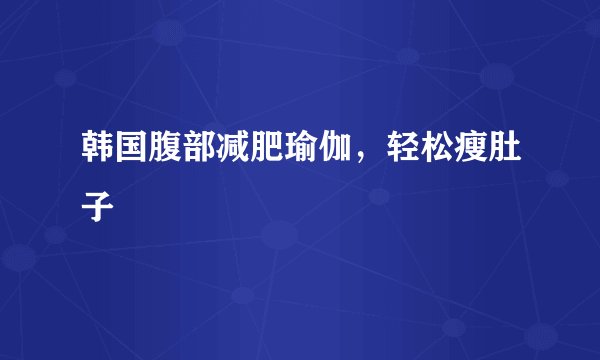 韩国腹部减肥瑜伽，轻松瘦肚子
