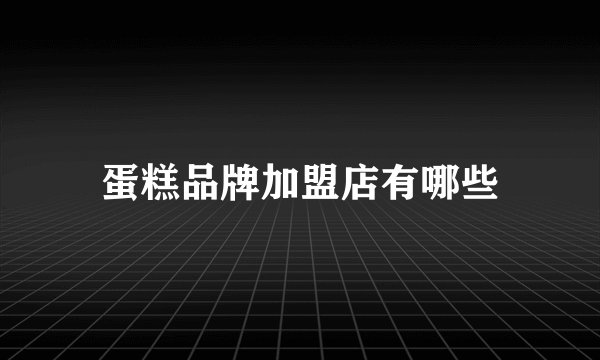 蛋糕品牌加盟店有哪些