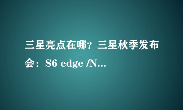 三星亮点在哪?三星秋季发布会:S6 edge /Note5