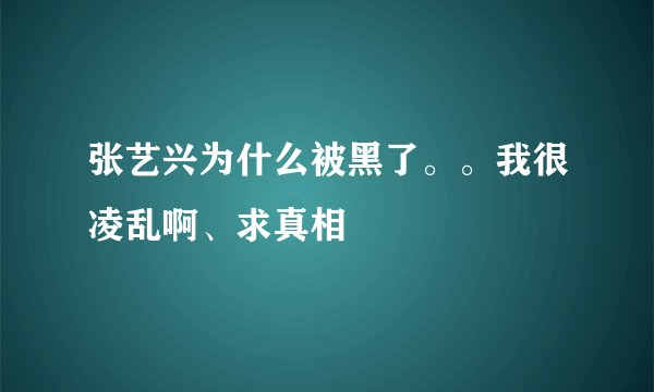 张艺兴为什么被黑了。。我很凌乱啊、求真相