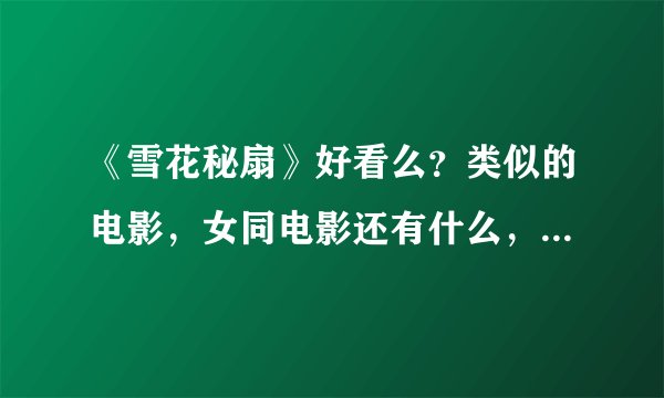 《雪花秘扇》好看么？类似的电影，女同电影还有什么，介绍一下~