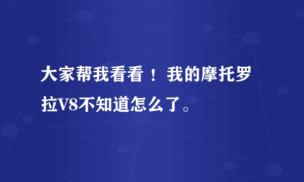 大家帮我看看 ！我的摩托罗拉V8不知道怎么了。
