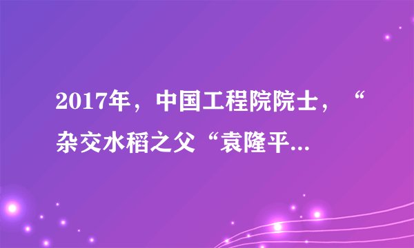 2017年,中国工程院院士,“杂交水稻之父“袁隆平领衔成立青岛海水稻研究发展中心海水稻是一种介于野生稻和栽培稻之间的普遍生长在海边滩涂地区、耐盐碱的水稻,比其他普通的水稻具有更强的生存竞争能力,抗涝,抗盐碱,抗倒伏,抗病虫害等据此完成1~2题。大力培育和推广海水稻的主要目的有( )①提高水稻单产②提高水稻总产量③开发利用盐碱地④扩大水稻种植面积A.①③B.②④C.②③D.③④