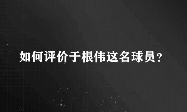 如何评价于根伟这名球员？