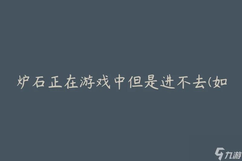 炉石正在游戏中但是进不去 怎么解决游戏无法进入的问题
