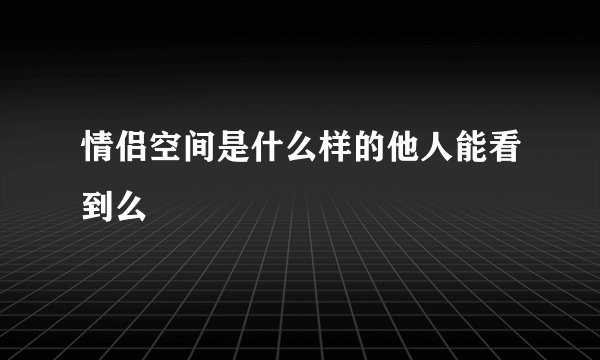 情侣空间是什么样的他人能看到么